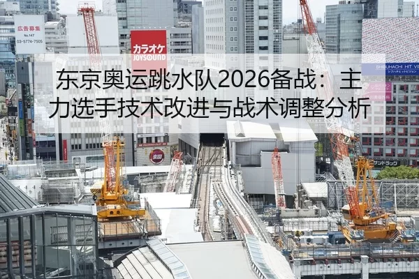 东京奥运跳水队2026备战：主力选手技术改进与战术调整分析