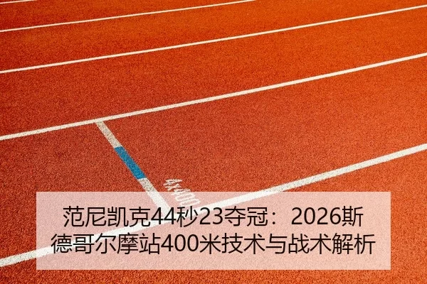 范尼凯克44秒23夺冠：2026斯德哥尔摩站400米技术与战术解析